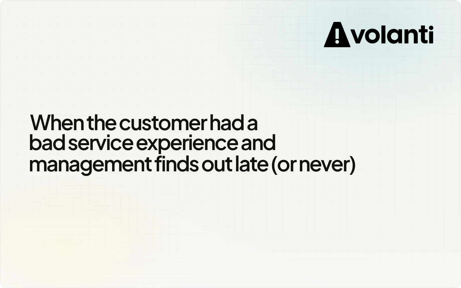 When the customer had a bad service experience and management finds out late (or never)
